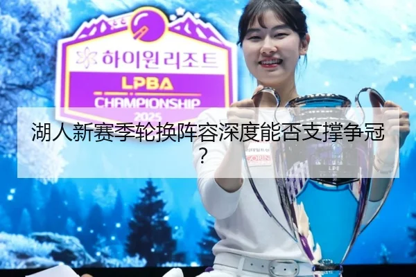 湖人新赛季轮换阵容深度能否支撑争冠？